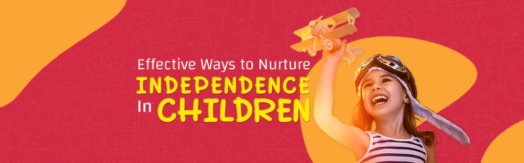 Effective Ways to Nurture Independence in Children